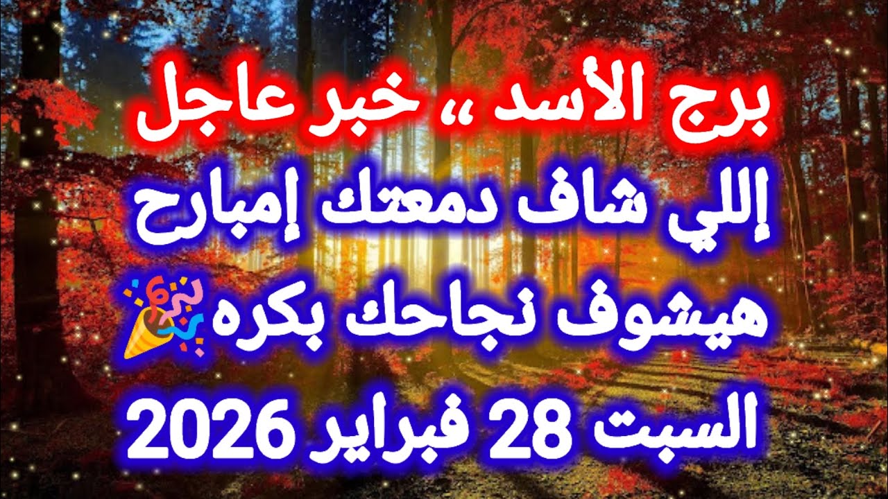 توقعات برج الأسد اليوم 💥🙋‍♂️ إللي شاف دمعتك إمبارح هيشوف نجاحك بكره 🎉 السبت 28 فبراير 2026