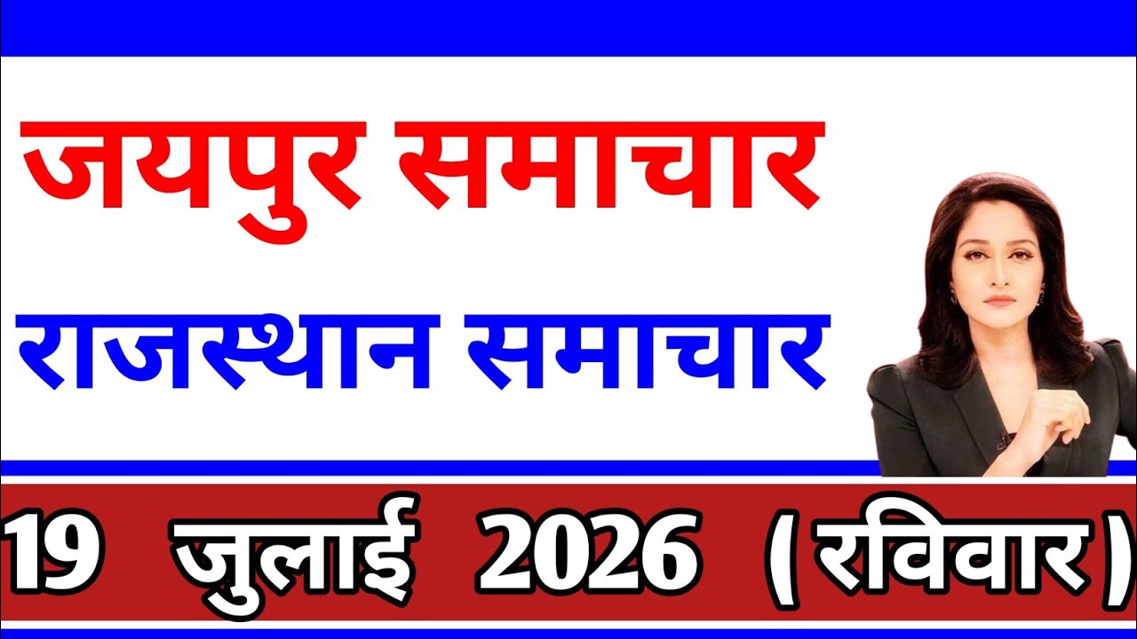 आज 19 july 2026Rajasthan breaking news today Rajasthan latest news.