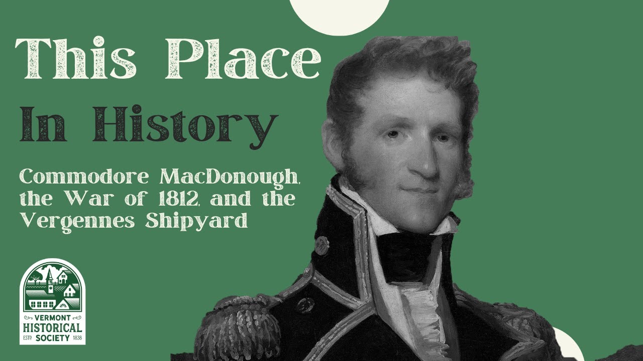 This Place in History: Commodore MacDonough, the War of 1812, and the Vergennes Shipyard