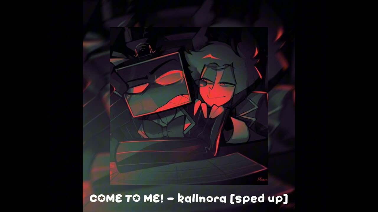 COME TO ME! - Kallnora [sped up]