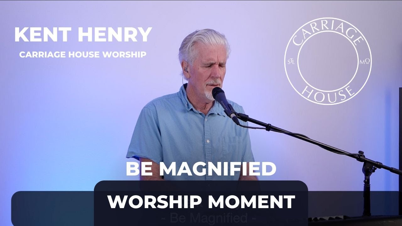 KENT HENRY | BE MAGNIFIED - WORSHIP MOMENT | CARRIAGE HOUSE WORSHIP