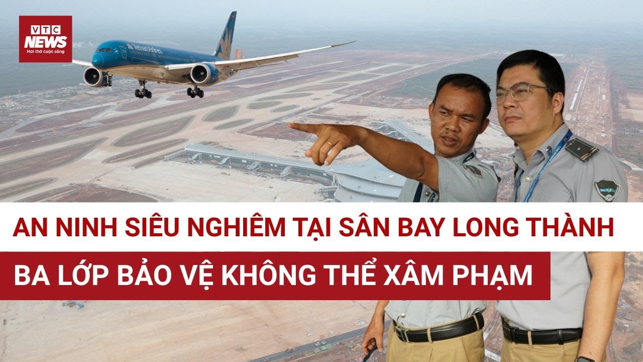 Siêu sân bay Long Thành được bảo vệ nghiêm ngặt ra sao? | VTC News