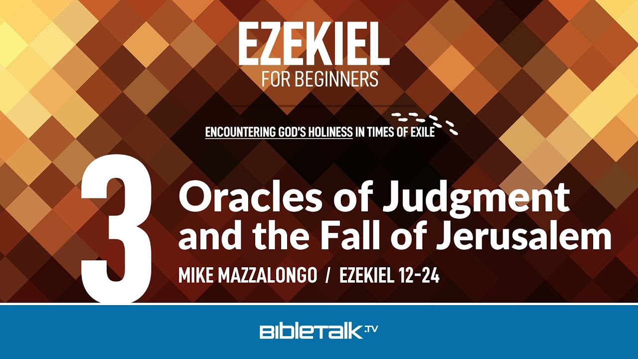 Oracles of Judgment and the Fall of Jerusalem (Ezekiel 12-24 Bible Study) – Mike Mazzalongo