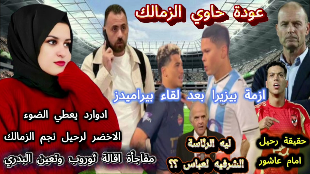 عودة حاوي الزمالك وحقيقة رحيل امام عاشور..مفاجأة اقالة ثوروب وتعين البدري وازمة بيزيرا بعد لقاء بيرا