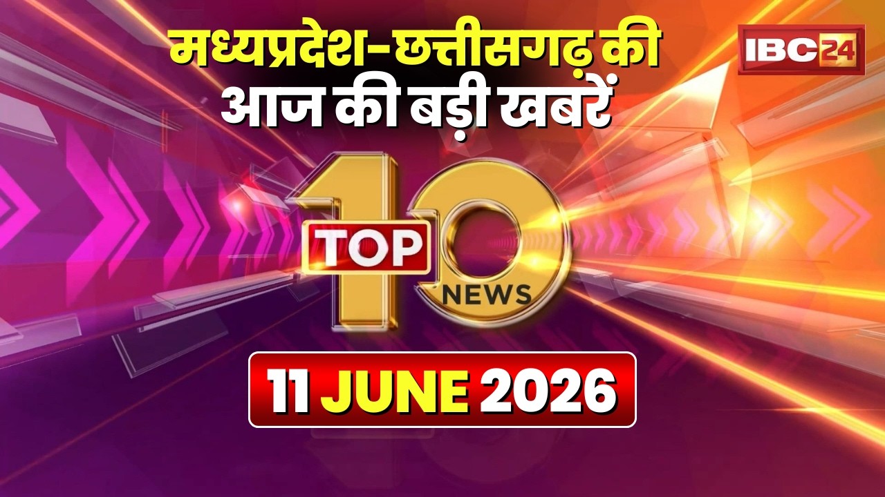 🔴 Top 10 News: Chhattisgarh-Madhya Pradesh से जुड़ी दिनभर की 10 बड़ी खबरें। 11 June 2026
