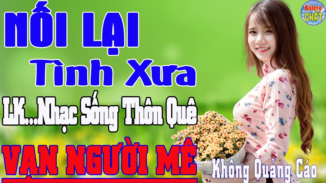 NỐI LẠI TÌNH XƯA ➤LK NHẠC SỐNG THÔN QUÊ VẠN NGƯỜI MÊ TOÀN BÀI HAY - KHÔNG QUẢNG CÁO