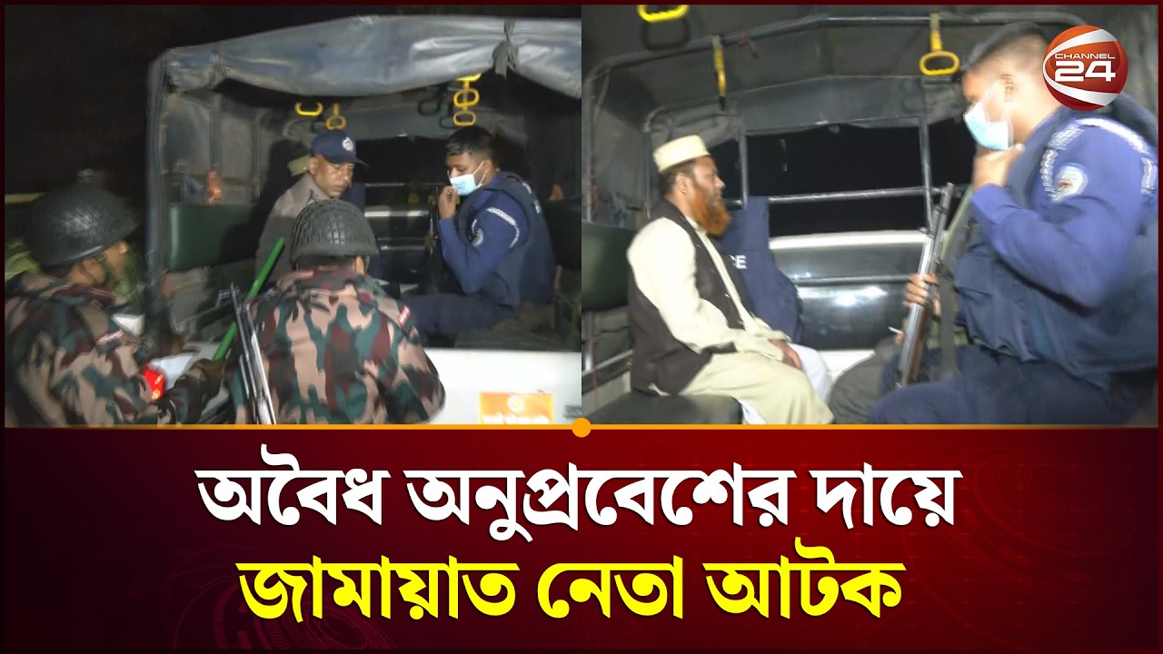 অবৈধ অনুপ্রবেশের দায়ে জামায়াত নেতা আটক | Channel 24