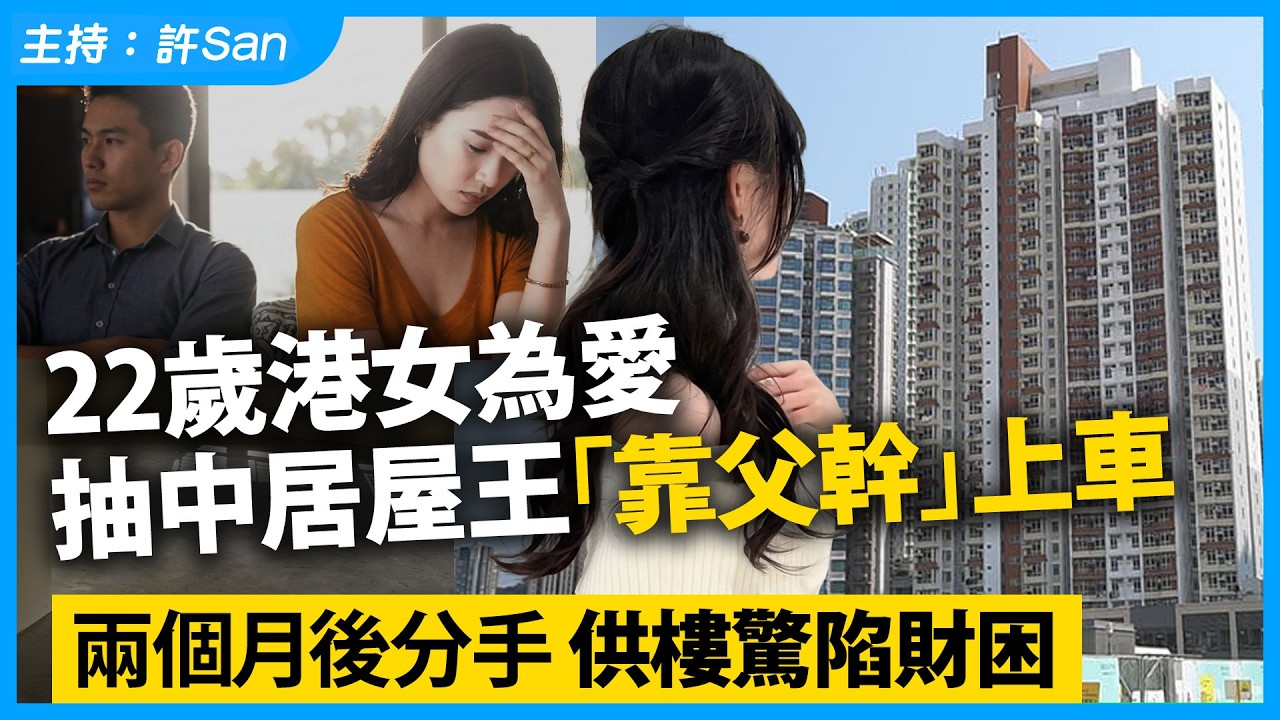 【00後傻女】22歲港女為愛抽中居屋王「靠父幹」上車，兩個月後分手供樓驚陷財困