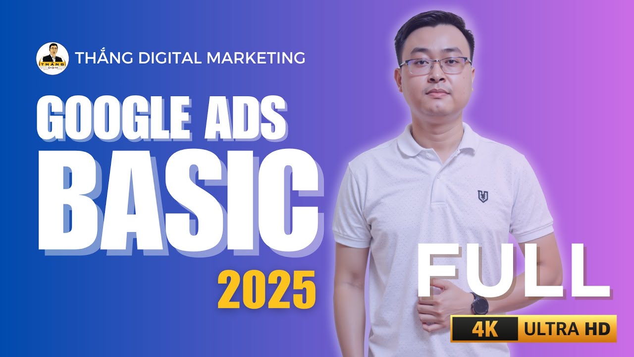 Google Ads Cơ Bản Cho Người Mới Bắt Đầu 2025 - Trọn Bộ