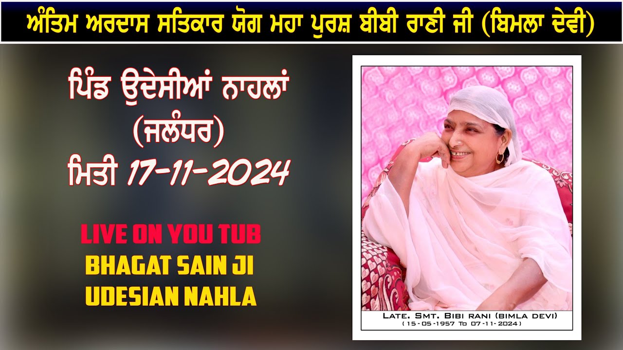 ਅੰਤਿਮ ਅਰਦਾਸ ਸਤਿਕਾਰ ਯੋਗ ਮਹਾ ਪੁਰਸ਼ ਬੀਬੀ ਰਾਣੀ ਜੀ (ਬਿਮਲਾ ਦੇਵੀ) ਪਿੰਡ ਉਦੇਸੀਆਂ ਨਾਹਲਾ (ਜਲੰਧਰ) 17-11-2024