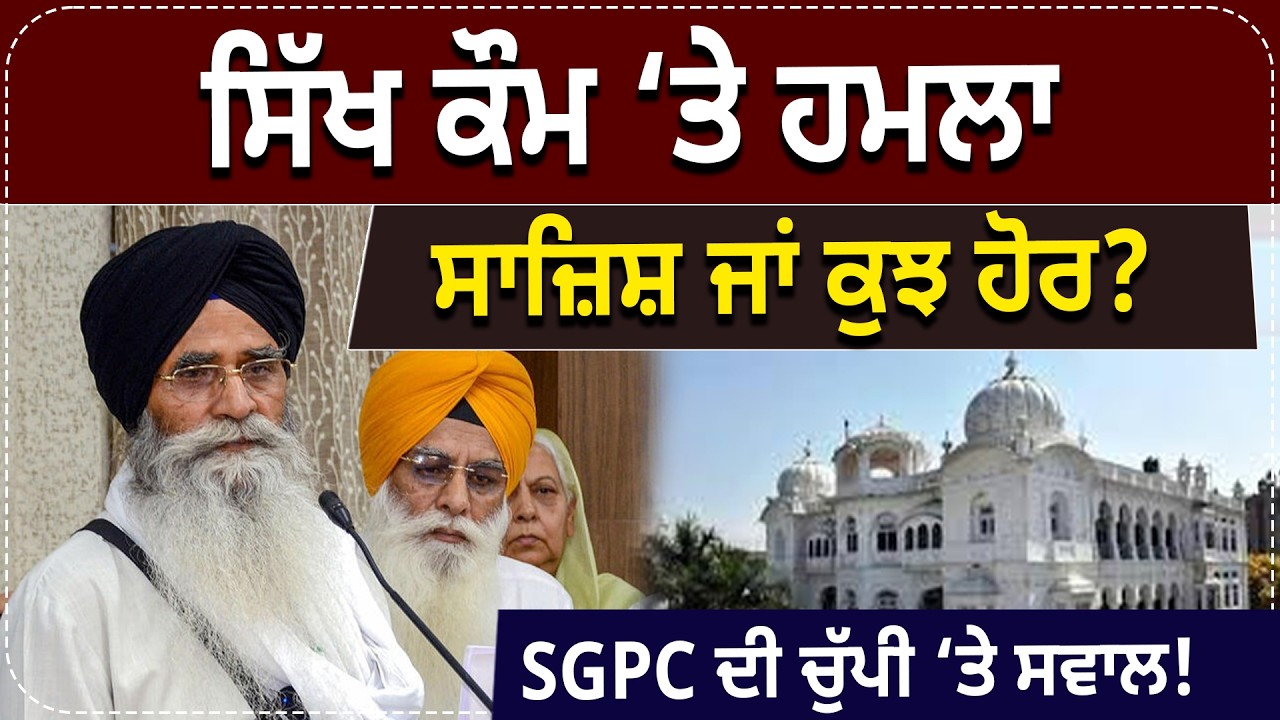 ਸਿੱਖ ਕੌਮ ‘ਤੇ ਹਮਲਾ, ਸਾਜ਼ਿਸ਼ ਜਾਂ ਕੁਝ ਹੋਰ ? SGPC ਦੀ ਚੁੱਪੀ ‘ਤੇ ਸਵਾਲ !
