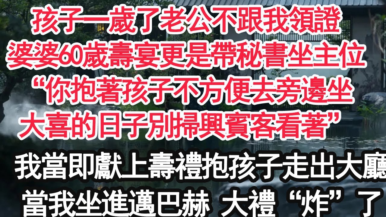孩子一歲了老公不跟我領證，婆婆60歲壽宴更是帶秘書坐主位，“你抱著孩子不方便去旁邊坐，大喜的日子別掃興賓客看著”我當即獻上壽禮抱孩子走出大廳，當我坐進黑色邁巴赫 大禮“炸”了【顧亞男】【大女主】