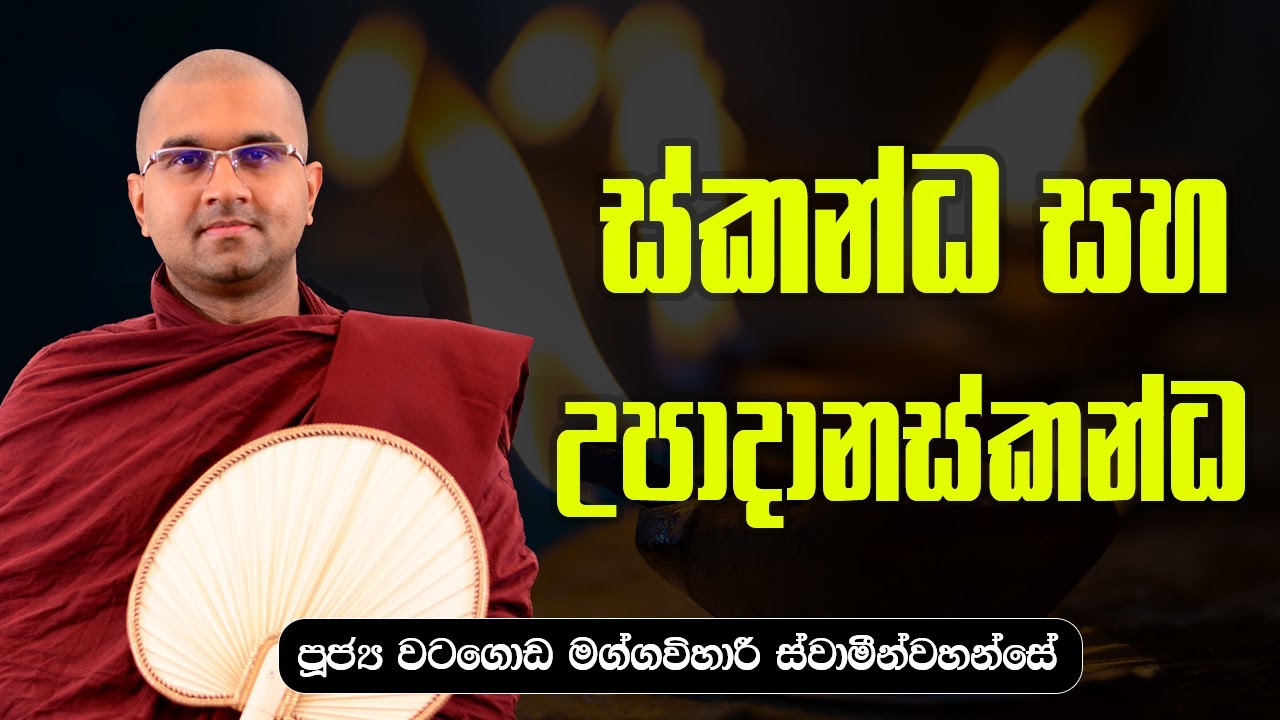 ස්කන්ධ සහ උපාදානස්කන්ධ  | ශාස්ත්‍රපති පූජ්‍ය වටගොඩ මග්ගවිහාරී ස්වාමින්වහන්සේ