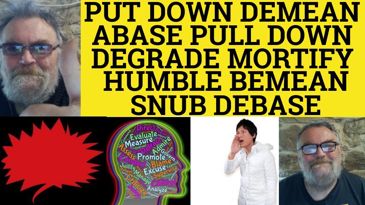 🔵 Put Down Pull Down Abase Humble Mortify Demean Bemean Degrade Snub Debase Meanings and Examples