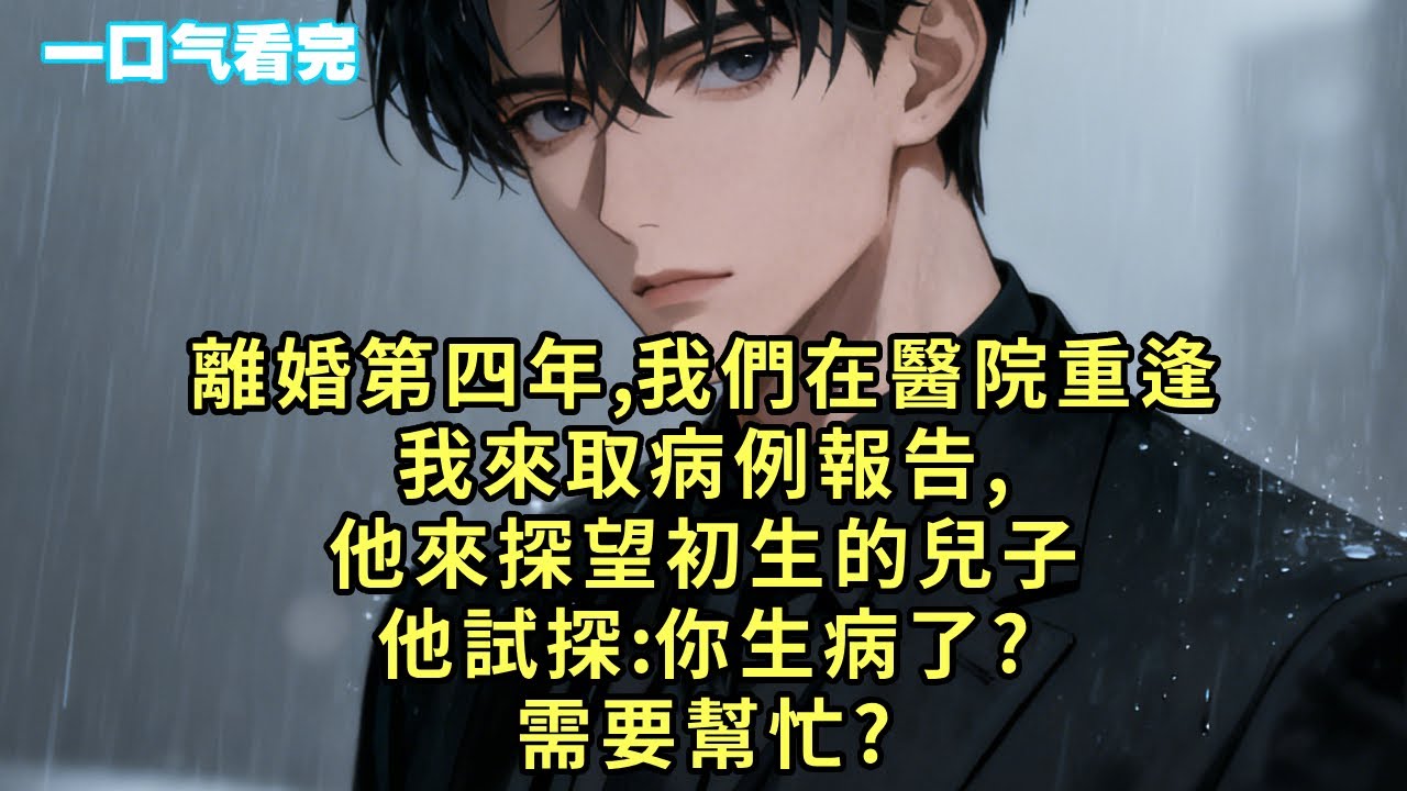 離婚第四年，我們在醫院重逢。我來取病例報告，他來探望初生的兒子。他試探：你生病了？需要幫忙？