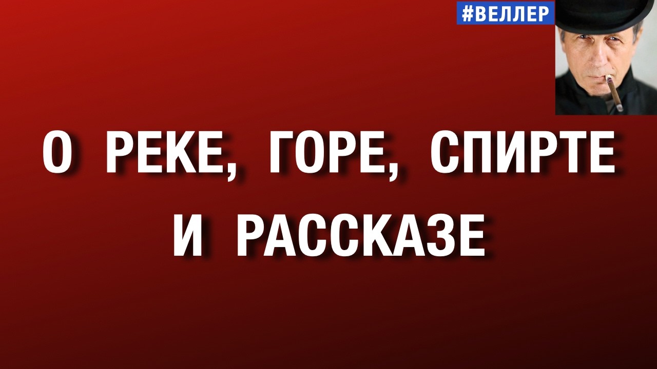 О  РЕКЕ,  ГОРЕ,  СПИРТЕ  И  РАССКАЗЕ  #веллер 27 02 2026