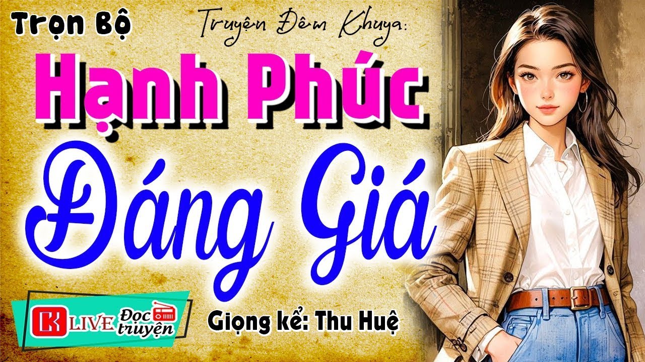 [FULL] HẠNH PHÚC ĐÁNG GIÁ _ Truyện thực tế Việt Nam cực hấp dẫn