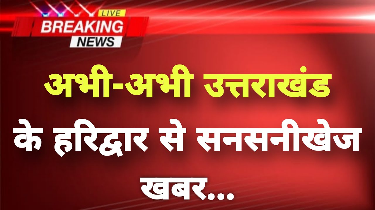 अभी-अभी उत्तराखंड के हरिद्वार से सनसनीखेज खबर || Haridwar News || Uttarakhand Breaking News ||
