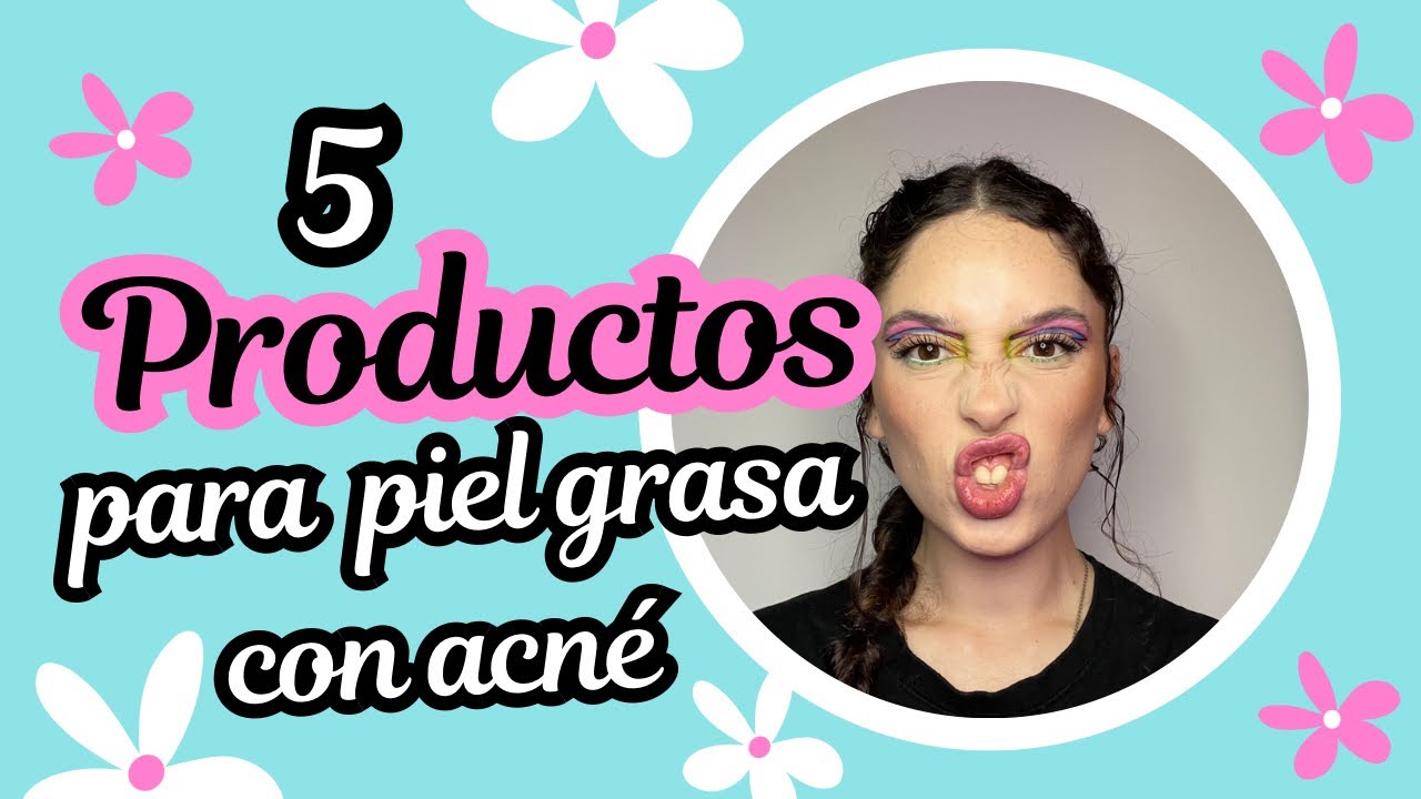 5 PRODUCTOS PARA PIEL GRASA CON ACNÉ