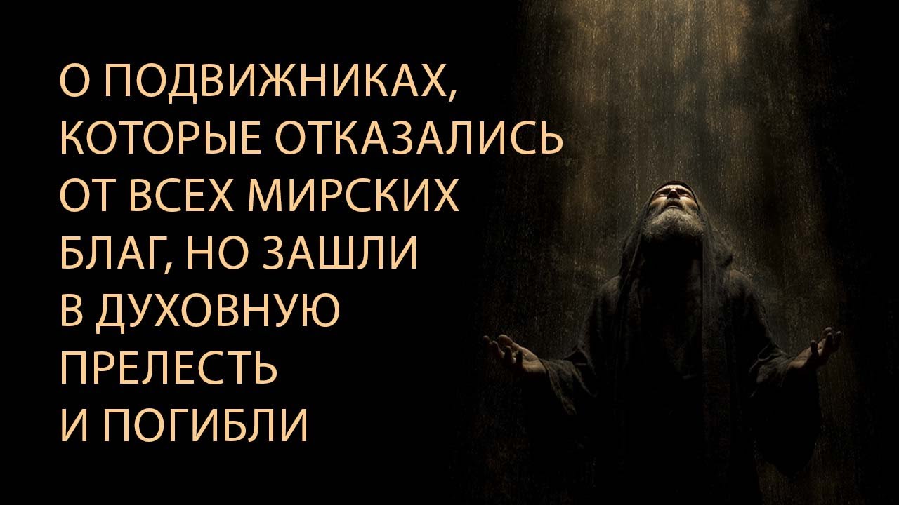 О подвижниках, которые отказались от всех мирских благ, но зашли в духовную прелесть и погибли.