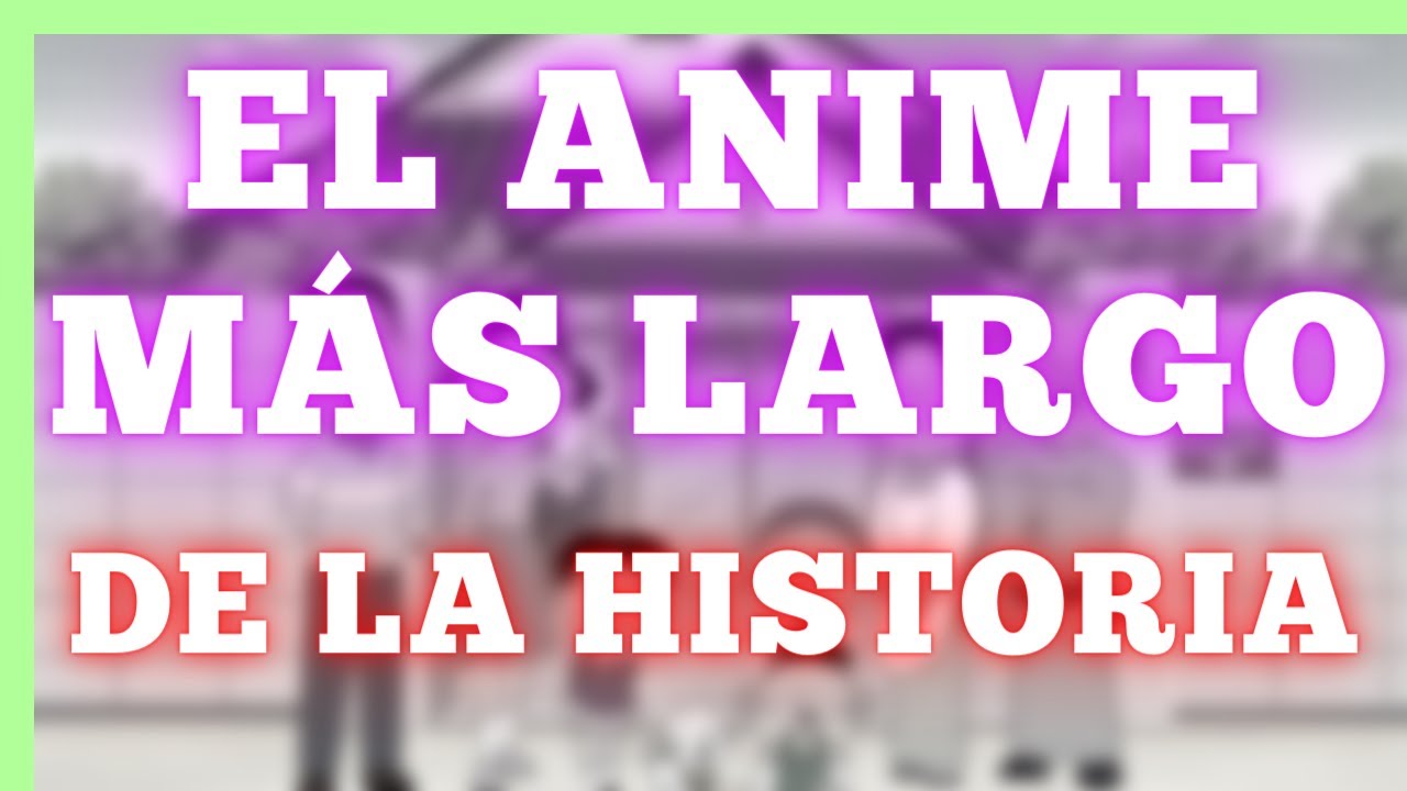 EL ANIME M&Aacute;S LARGO DE LA HISTORIA 📜