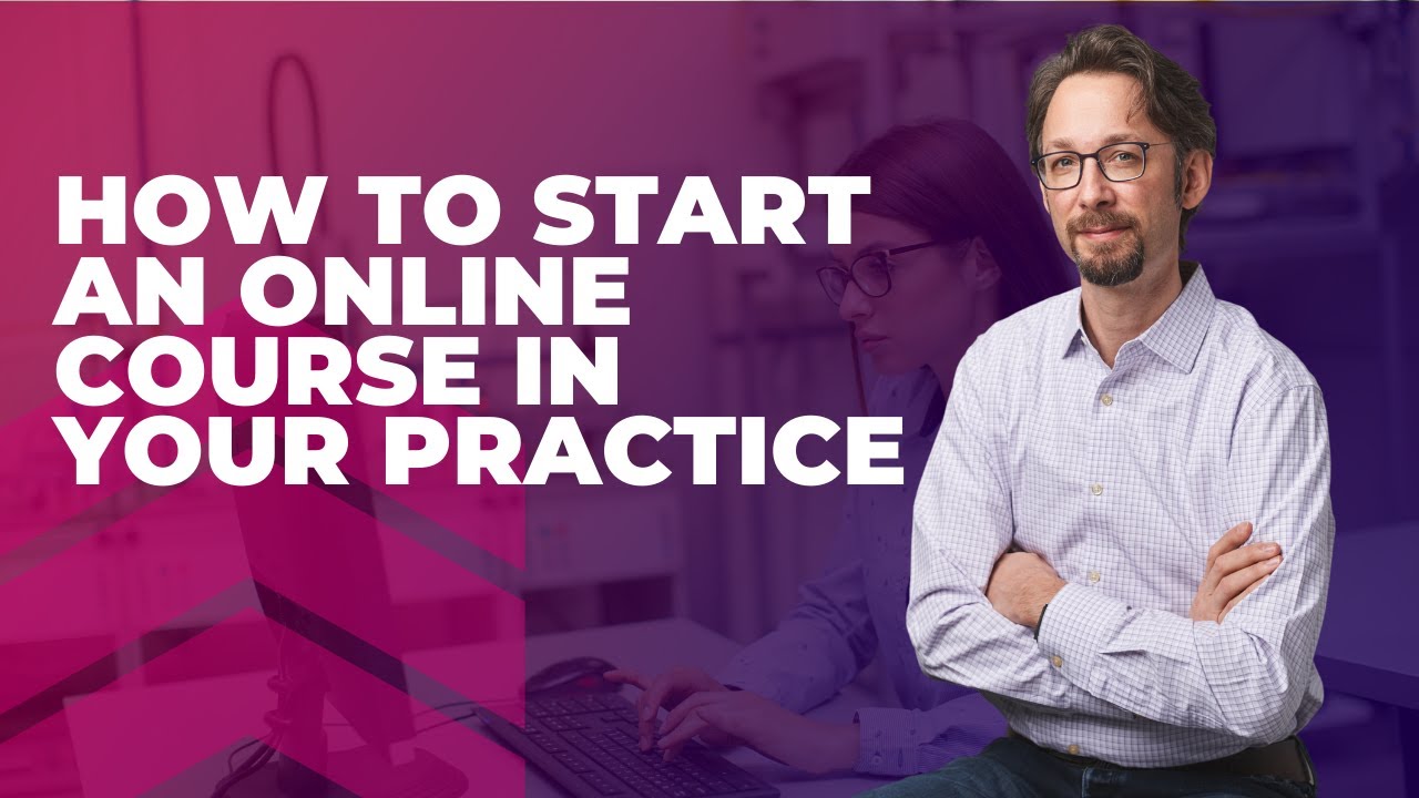 How To Start An Online Course In Your Practice