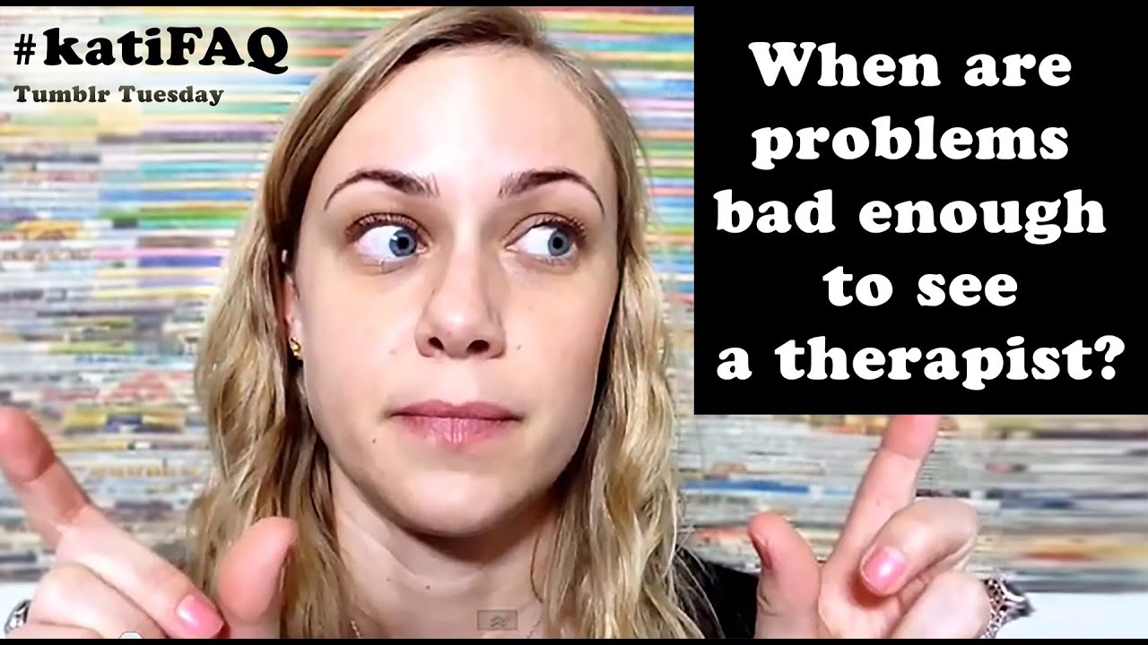 When are my Problems Bad Enough to see a Therapist? Tumblr Tuesday! #KatiFAQ | Kati Morton