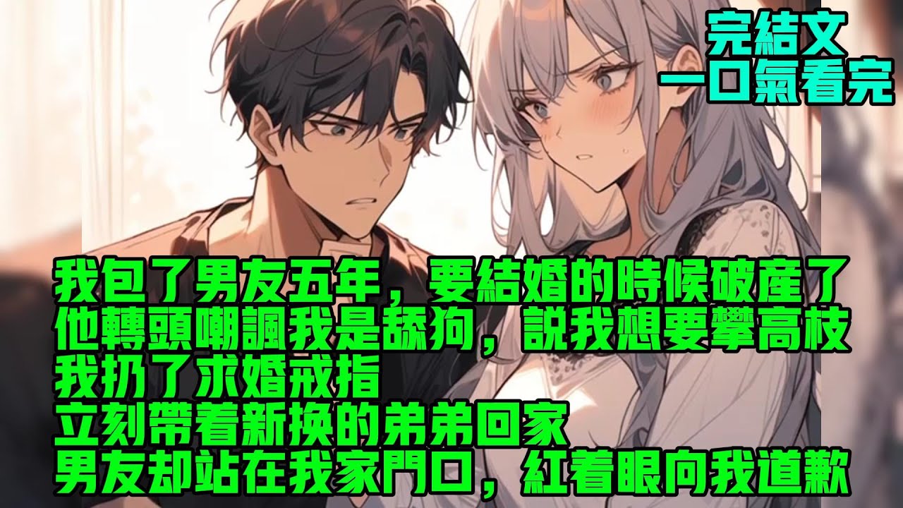 【完結】我包了男友五年，要结婚的时候破产了。他转头嘲讽我是舔狗，说我想要攀高枝。我扔了求婚戒指，立刻带着新换的弟弟回家。男友却站在我家门口，红着眼向我道歉。