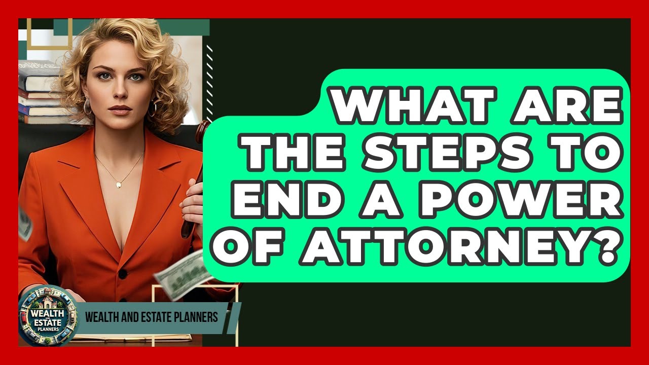 What Are The Steps To End A Power Of Attorney? - Wealth and Estate Planners