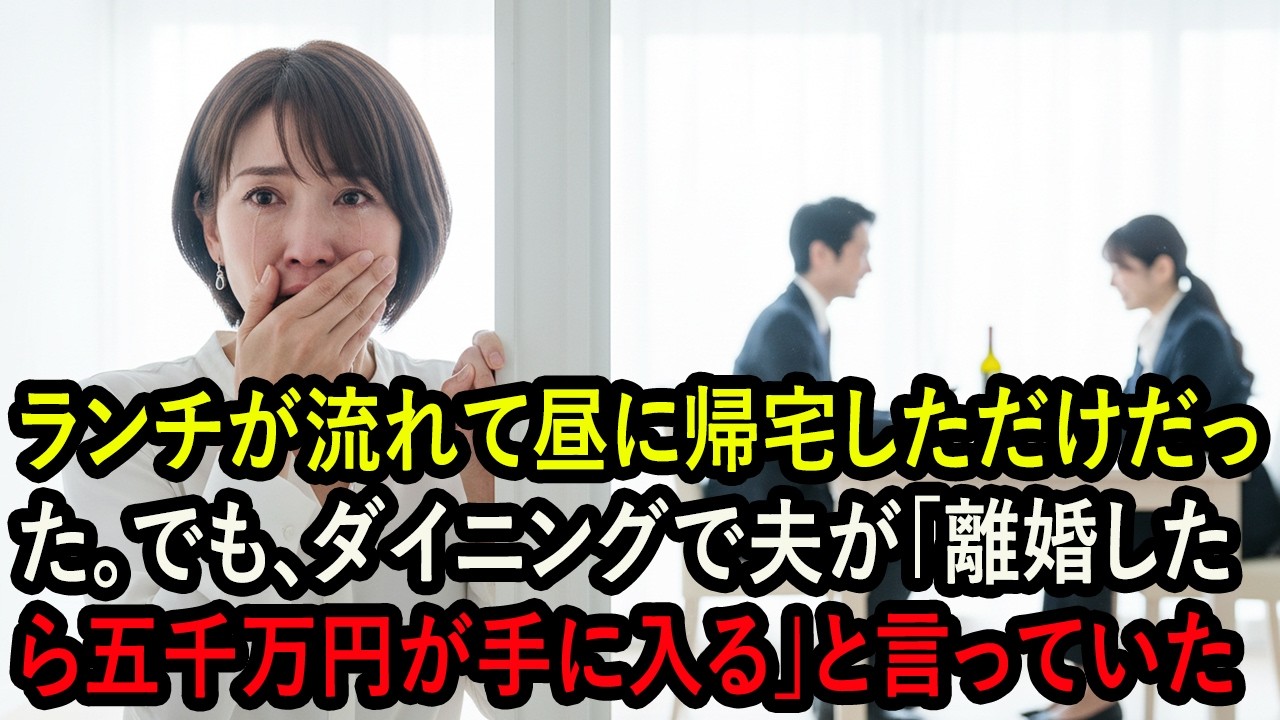 ランチが流れて昼に帰宅しただけだった。でも、ダイニングで夫が「離婚したら五千万円が手に入る」と言っていた