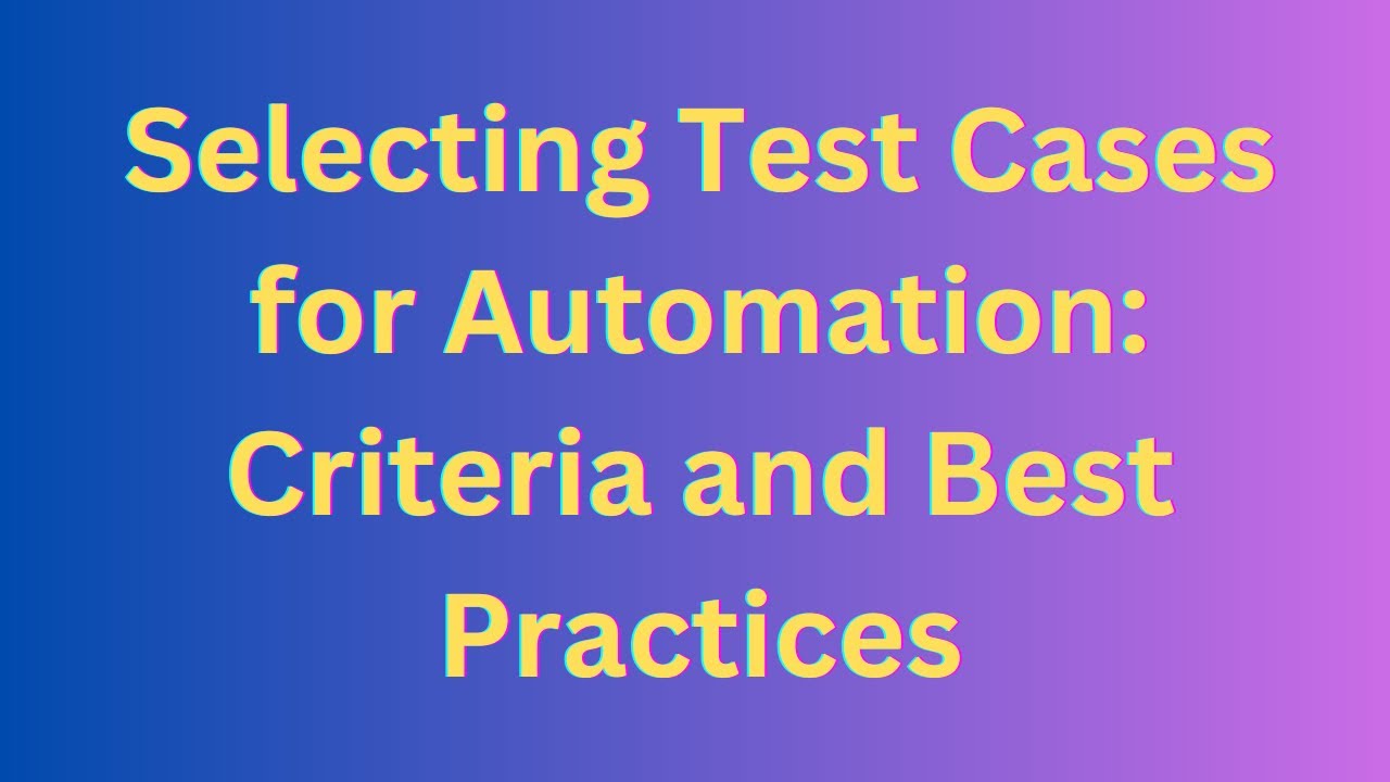 Selecting Test Cases for Automation: Criteria and Best Practices