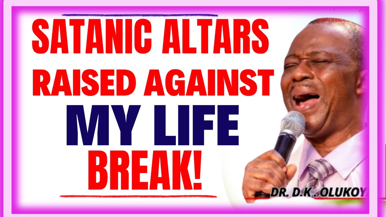SATANIC ALTARS RAISED AGAINST MY LIFE, BREAK- DR DK OLUKOYA MIDNIGHT PRAYERS