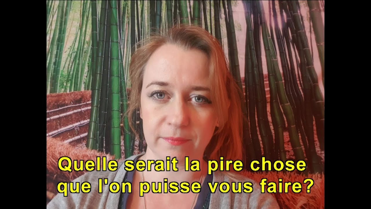 Quelle serait la pire chose que l'on puisse vous faire?