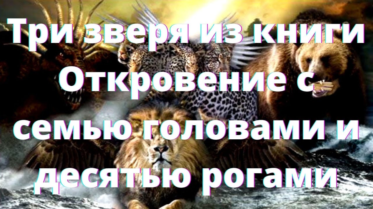 Откровения о последнем времени - Три зверя из книги Откровение с семью головами и десятью рогами. #4