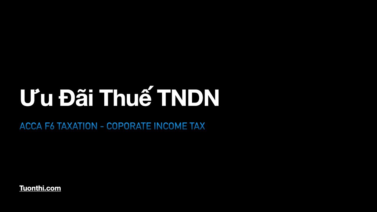 Ưu đãi thuế TNDN: Các điều kiện & nguyên tắc áp dụng cần nhớ [ACCA F6 Video Lectures]