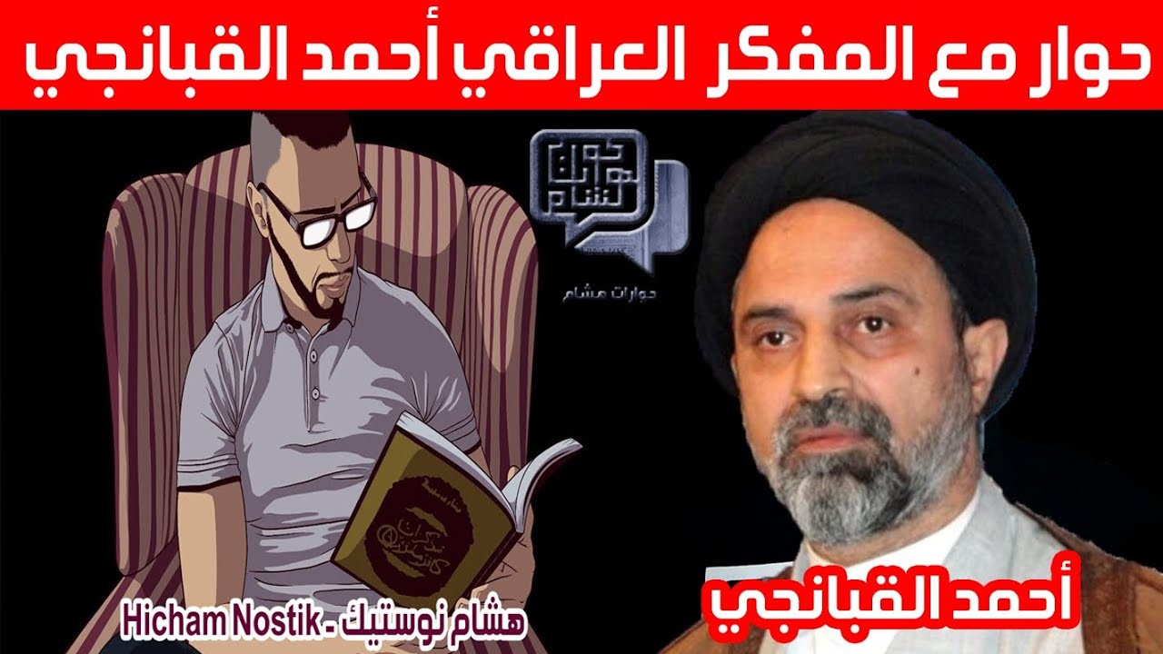 حوارات هشام: حوار خاص مع المفكر والباحث العراقي أحمد القبانجي hicham nostik