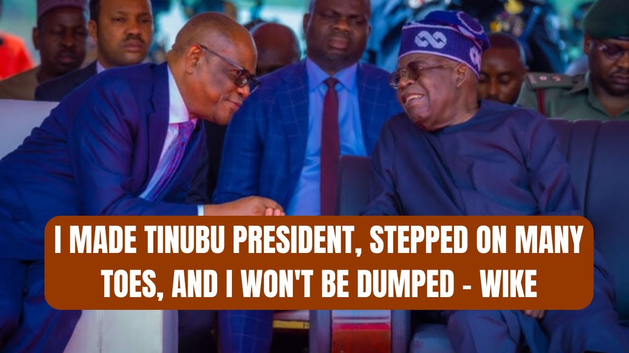 I Made Tinubu President, Stepped on Many Toes, and I Won't Be Dumped - Wike
