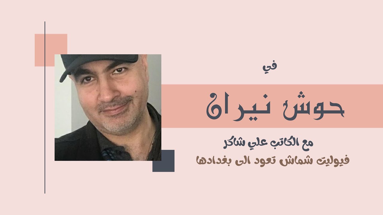 حوش نيران | مع الكاتب علي شاكر | فيوليت شماش تعود الى بغدادها