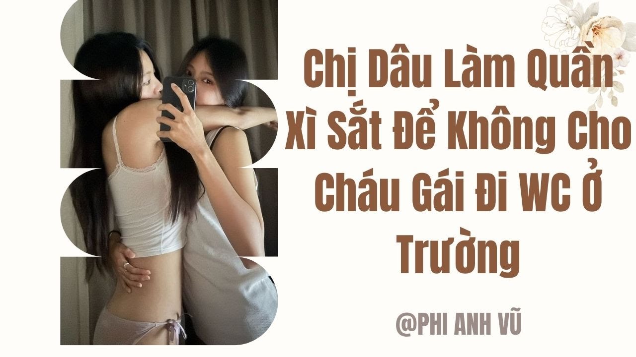 [Truyện Audio] Chị Dâu Làm Quần Xì Sắt Để Không Cho Cháu Gái Đi WC Ở Trường | Phi Anh Vũ