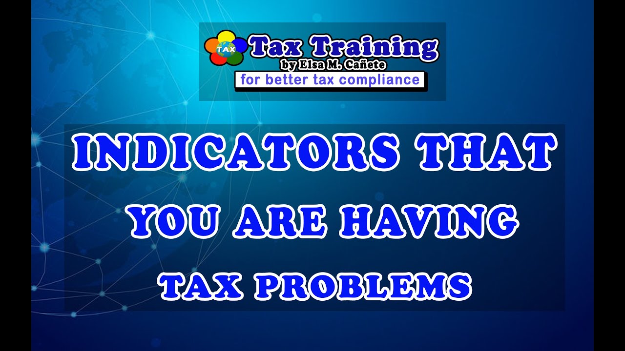 INDICATORS THAT YOU ARE HAVING TAX PROBLEMS