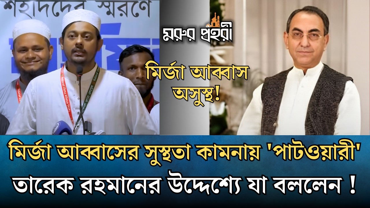 মির্জা আব্বাসের সুস্থতা কামনা করে তারেক রহমানের উদ্দেশ্যে যা বললেন | Nasiruddin Patwary