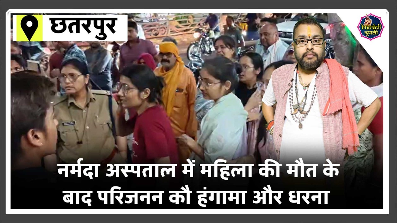 छतरपुर : नर्मदा अस्पताल में महिला की मौत के बाद परिजनन कौ हंगामा और धरना