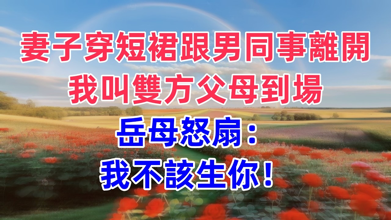 妻子穿短裙跟男同事離開，我叫雙方父母到場，岳母怒扇：我不該生你！