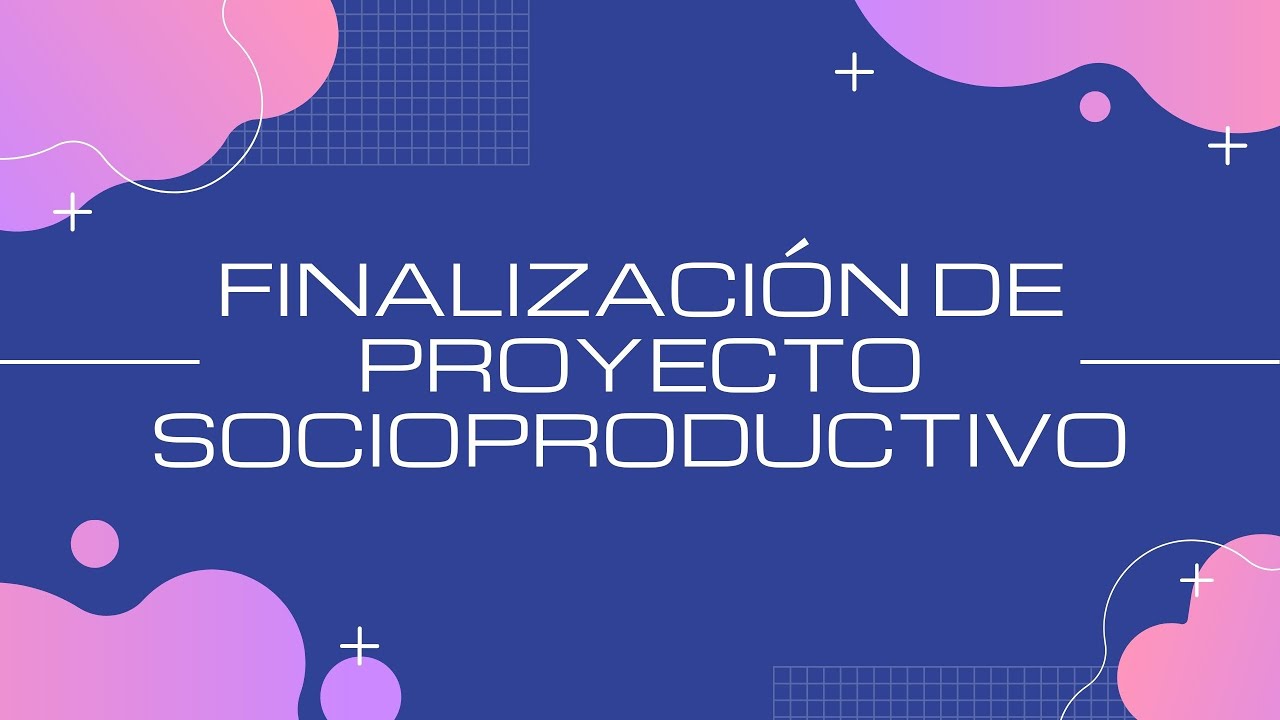 Finalizaci&oacute;n de Proyecto Socioproductivo