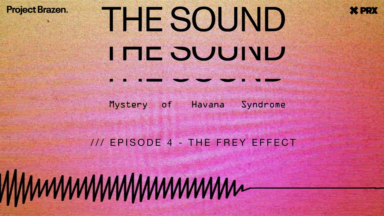 The Frey Effect | Episode 4, THE SOUND: Mystery of Havana Syndrome (Podcast)