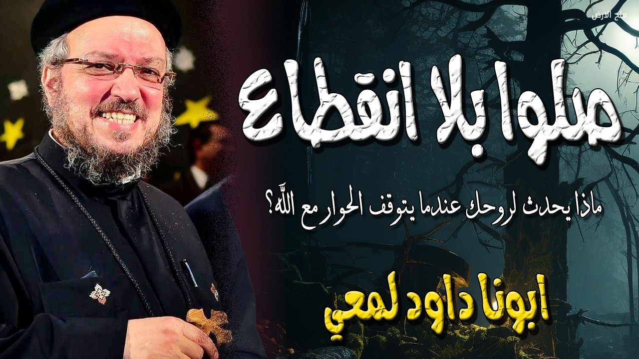 صلوا بلا انقطاع - ماذا يحدث لروحك عندما يتوقف الحوار مع الله - عظات ابونا داود لمعي