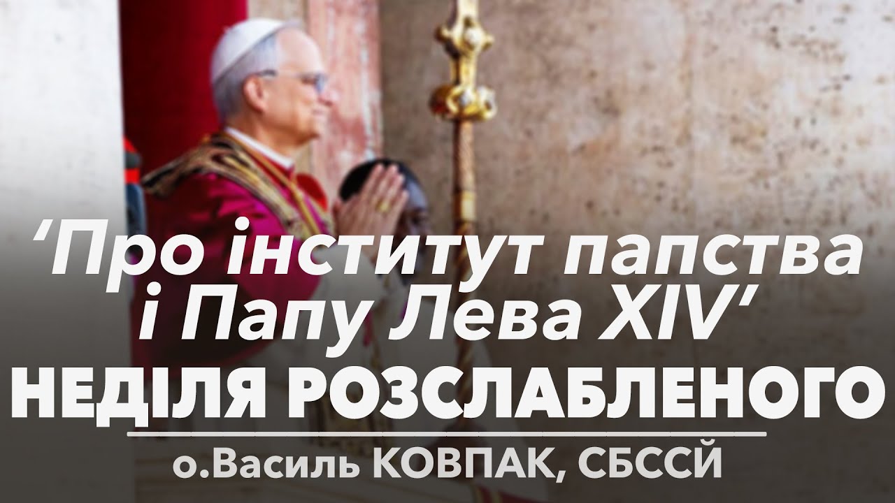 'Про інститут Папства та Папу Лева XIV' • НЕДІЛЯ РОЗСЛАБЛЕНОГО • о.Василь КОВПАК, СБССЙ