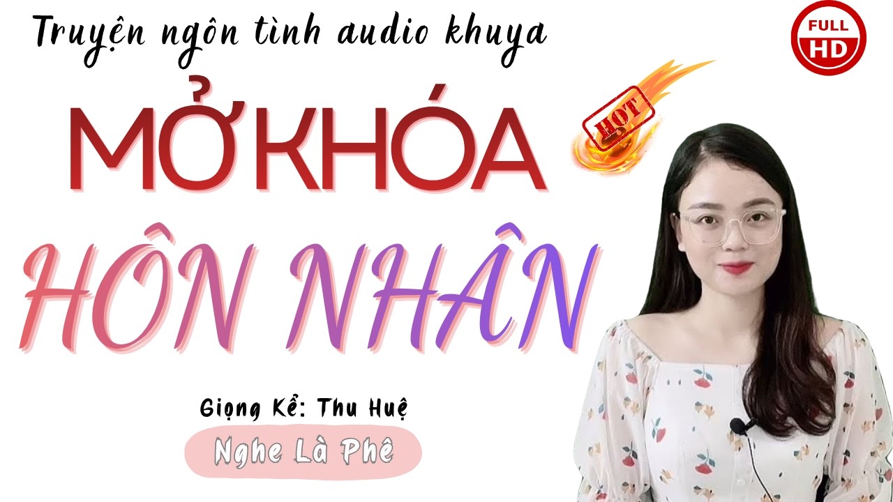 Ng&ocirc;n T&igrave;nh Hay Nhất: Mở Kh&oacute;a H&ocirc;n Nh&acirc;n | Những C&acirc;u Truyện Mới Nhất MC Thu Huệ Diễn Đọc.