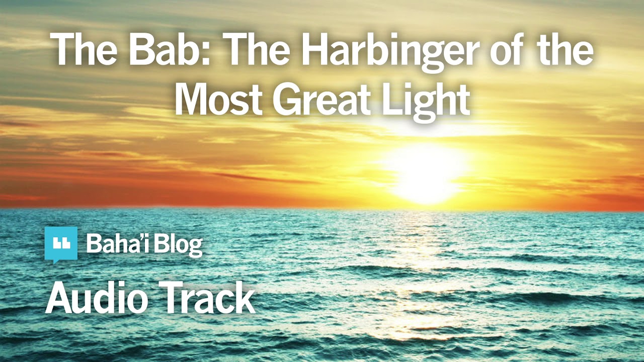 The Bab: The Harbinger of the Most Great Light