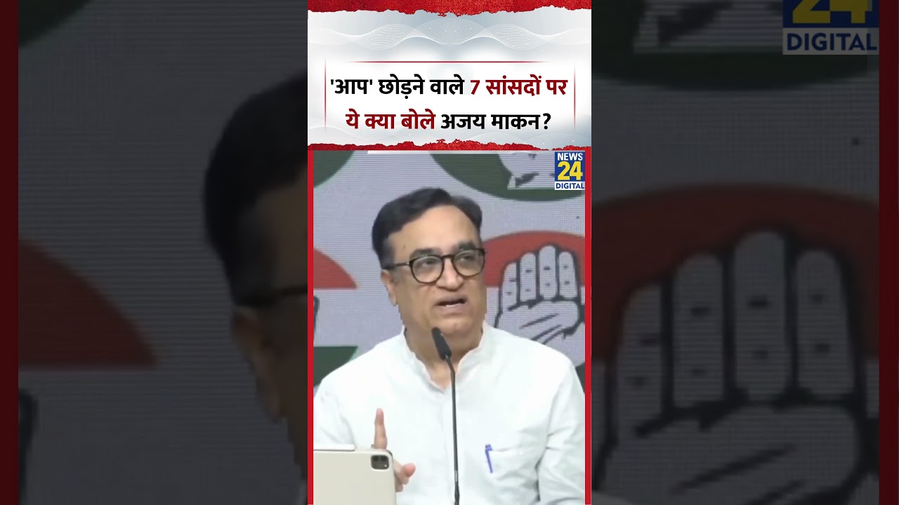 AAP छोड़ने वाले 7 MPs पर ये क्या बोले Congress नेता Ajay Maken?
